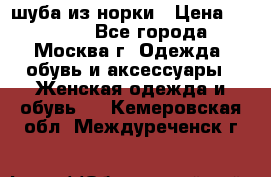 шуба из норки › Цена ­ 15 000 - Все города, Москва г. Одежда, обувь и аксессуары » Женская одежда и обувь   . Кемеровская обл.,Междуреченск г.